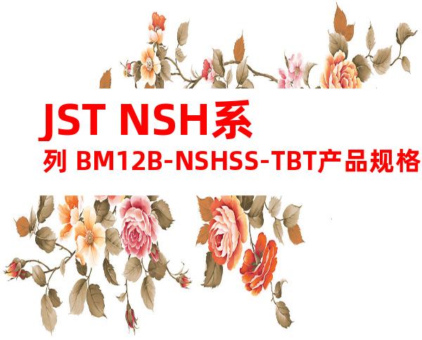 JST NSH系列 BM12B-NSHSS-TBT产品规格书